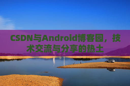 CSDN与Android博客园，技术交流与分享的热土