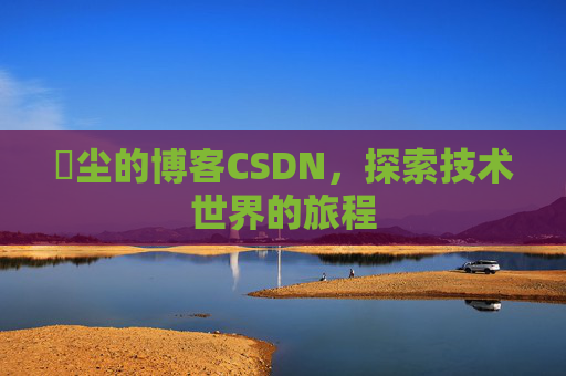玦尘的博客CSDN，探索技术世界的旅程