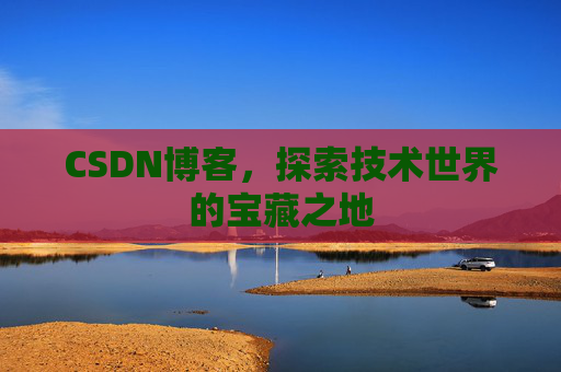 CSDN博客，探索技术世界的宝藏之地
